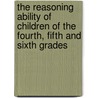 The Reasoning Ability of Children of the Fourth, Fifth and Sixth Grades door Ferderick Gordon Bonser