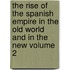 The Rise of the Spanish Empire in the Old World and in the New Volume 2