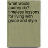 What Would Audrey Do?: Timeless Lessons For Living With Grace And Style door Pamela Keogh