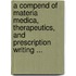 a Compend of Materia Medica, Therapeutics, and Prescription Writing ...