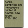 Books, Pamphlets and Newspapers Printed at Newark, New Jersey, 1776-1900 door Frank Pierce Hill