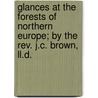 Glances At The Forests Of Northern Europe; By The Rev. J.c. Brown, Ll.d. by John Croumbie Brown