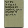 How the Land-Grant Colleges Are Preparing Spcial Teachers of Agriculture by Ashley V. Storm