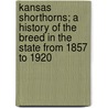 Kansas Shorthorns; A History Of The Breed In The State From 1857 To 1920 by G.A. Laude