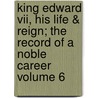 King Edward Vii, His Life & Reign; The Record Of A Noble Career Volume 6 door Lewis Melville