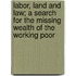 Labor, Land and Law; A Search for the Missing Wealth of the Working Poor