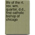 Life of the Rt. Rev. Wm. Quarter, D.D., First Catholic Bishop of Chicago