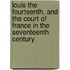 Louis the Fourteenth, and the Court of France in the Seventeenth Century
