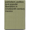 Patriotism, Politics And Popular Liberalism In Nineteenth-Century Mexico door David G. LaFrance