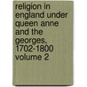 Religion in England Under Queen Anne and the Georges, 1702-1800 Volume 2 door John Stoughton