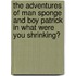 The Adventures of Man Sponge and Boy Patrick in What Were You Shrinking?
