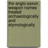 The Anglo-Saxon Weapon Names Treated Archaeologically and Etymologically by May Lansfield Keller
