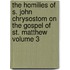 The Homilies of S. John Chrysostom on the Gospel of St. Matthew Volume 3
