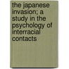 The Japanese Invasion; A Study In The Psychology Of Interracial Contacts by Jesse Frederick Steiner