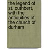The Legend of St. Cuthbert, with the Antiquities of the Church of Durham door Robert Hegge