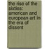 The Rise of the Sixties: American and European Art in the Era of Dissent