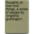 Thoughts On Men And Things, A Series Of Essays By 'Angelina Gushington'.
