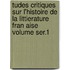 Tudes Critiques Sur L'Histoire de La Littierature Fran Aise Volume Ser.1