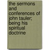 the Sermons and Conferences of John Tauler; Being His Spiritual Doctrine by Johannes Tauler