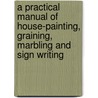 A Practical Manual Of House-Painting, Graining, Marbling And Sign Writing door Ellis. A. Davidson