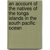 An Account Of The Natives Of The Tonga Islands In The South Pacific Ocean by William Mariner