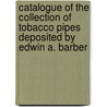 Catalogue of the Collection of Tobacco Pipes Deposited by Edwin A. Barber door Edwin Atllee Barber