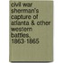Civil War Sherman's Capture of Atlanta & Other Western Battles, 1863-1865