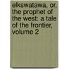 Elkswatawa, Or, The Prophet Of The West: A Tale Of The Frontier, Volume 2 by James Strange French