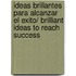 Ideas brillantes para alcanzar el exito/ Brilliant Ideas to Reach Success