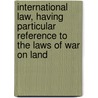 International Law, Having Particular Reference to the Laws of War on Land by John Biddle Porter