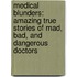Medical Blunders: Amazing True Stories Of Mad, Bad, And Dangerous Doctors