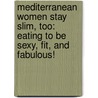 Mediterranean Women Stay Slim, Too: Eating to Be Sexy, Fit, and Fabulous! door Melissa Kelly