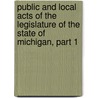 Public And Local Acts Of The Legislature Of The State Of Michigan, Part 1 by Michigan