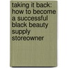 Taking It Back: How To Become A Successful Black Beauty Supply Storeowner by Devin A. Robinson