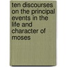 Ten Discourses on the Principal Events in the Life and Character of Moses by M.A. Henderson
