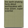 The Earth-Shaking Facts About Earthquakes With Max Axiom, Super Scientist by Katherine Krohn