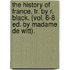 The History of France, Tr. by R. Black. (Vol. 6-8 Ed. by Madame de Witt).