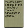 The New Earth; A Recital Of The Triumphs Of Modern Agriculture In America by W. S Harwood