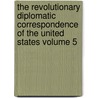 The Revolutionary Diplomatic Correspondence of the United States Volume 5 door John Bassett Moore