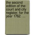 The Second Edition of the Court and City Register. for the Year 1762. ...