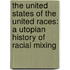 The United States of the United Races: A Utopian History of Racial Mixing