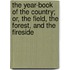 The Year-Book Of The Country; Or, The Field, The Forest, And The Fireside