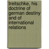 Treitschke, His Doctrine of German Destiny and of International Relations door Heinrich Von Treitschke