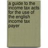 A Guide to the Income Tax Acts for the Use of the English Income Tax Payer door Arthur M. Ellis