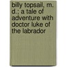 Billy Topsail, M. D.; A Tale Of Adventure With Doctor Luke Of The Labrador door Norman Duncan