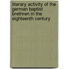 Literary Activity Of The German Baptist Brethren In The Eighteenth Century by John S. Flory