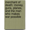 Merchant of Death: Money, Guns, Planes, and the Man Who Makes War Possible by Stephen Braun