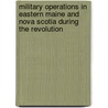 Military Operations in Eastern Maine and Nova Scotia During the Revolution door Frederic Kidder