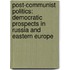 Post-Communist Politics: Democratic Prospects in Russia and Eastern Europe