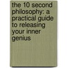 The 10 Second Philosophy: A Practical Guide to Releasing Your Inner Genius door Derek Mills
